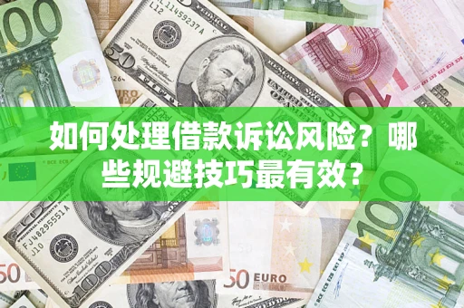 武汉如何处理借款诉讼风险？哪些规避技巧最有效？